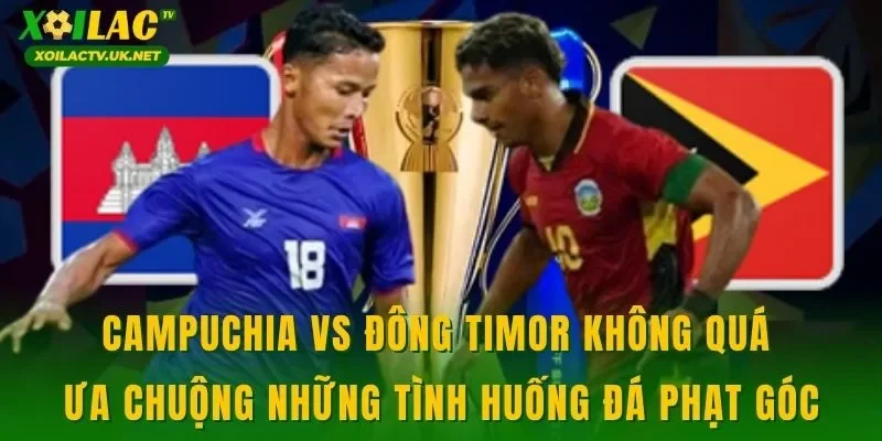 Campuchia vs Đông Timor không quá ưa chuộng những tình huống đá phạt góc