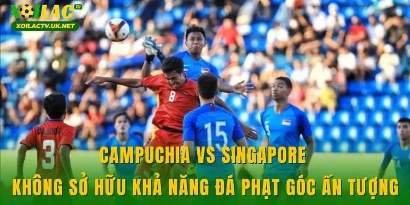 Campuchia vs Singapore không sở hữu khả năng đá phạt góc ấn tượng