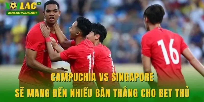 Campuchia vs Singapore sẽ mang đến nhiều bàn thắng cho bet thủ