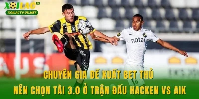 Chuyên gia đề xuất bet thủ nên chọn tài 3.0 ở trận đấu Hacken vs AIK