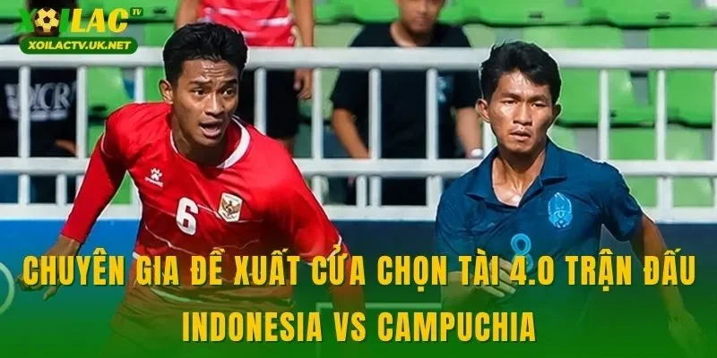 Chuyên gia đề xuất cửa chọn tài 4.0 trận đấu Indonesia vs Campuchia