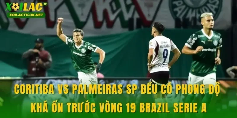 Coritiba vs Palmeiras SP đều có phong độ khá ổn trước vòng 19 Brazil Serie A