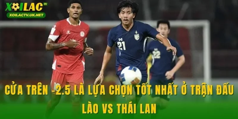 Cửa trên -2.5 là lựa chọn tốt nhất ở trận đấu Lào vs Thái Lan