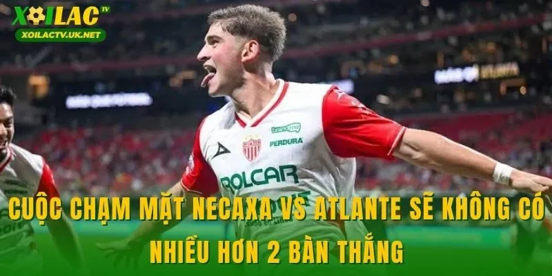 Cuộc chạm mặt Necaxa vs Atlante sẽ không có nhiều hơn 2 bàn thắng