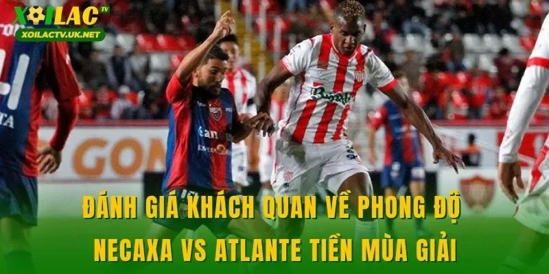 Đánh giá khách quan về phong độ Necaxa vs Atlante tiền mùa giải