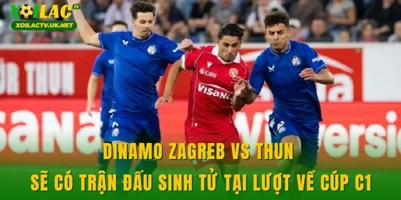 Dinamo Zagreb vs Thun sẽ có trận đấu sinh tử tại lượt về cúp C1