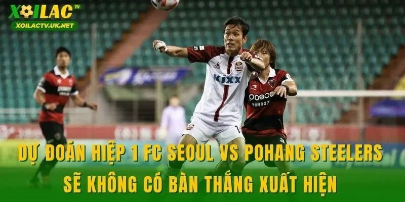 Dự đoán hiệp 1 FC Seoul vs Pohang Steelers sẽ không có bàn thắng xuất hiện