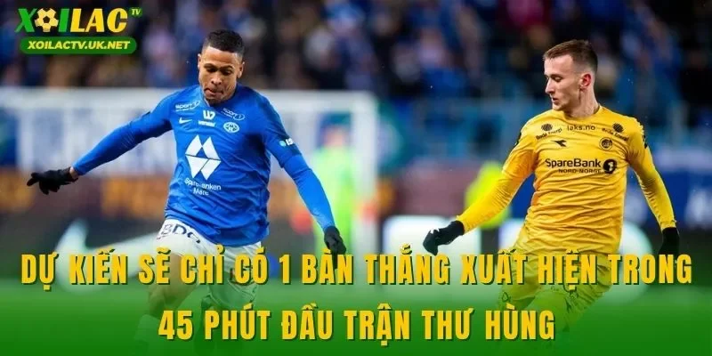 Dự kiến sẽ chỉ có 1 bàn thắng xuất hiện trong 45 phút đầu trận thư hùng