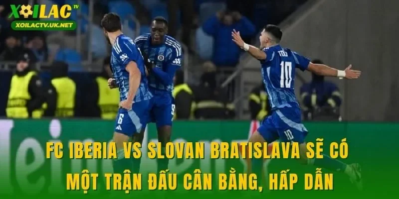 FC Iberia vs Slovan Bratislava sẽ có một trận đấu cân bằng, hấp dẫn