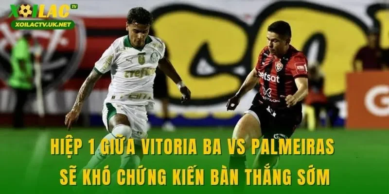 Hiệp 1 giữa Vitoria BA vs Palmeiras sẽ khó chứng kiến bàn thắng sớm