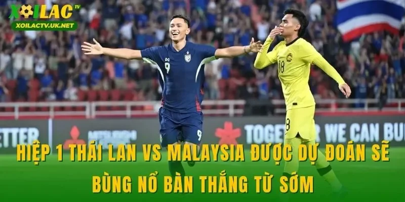 Hiệp 1 Thái Lan vs Malaysia được dự đoán sẽ bùng nổ bàn thắng từ sớm