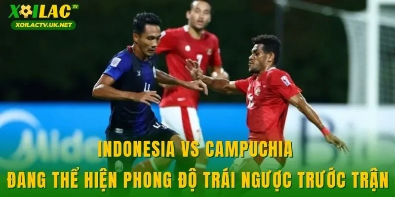 Indonesia vs Campuchia đang thể hiện phong độ trái ngược trước trận
