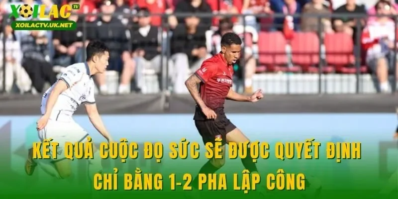 Kết quả cuộc đọ sức sẽ được quyết định chỉ bằng 1-2 pha lập công