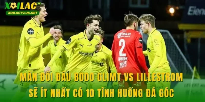 Màn đối đầu Bodo Glimt vs Lillestrom sẽ ít nhất có 10 tình huống đá góc