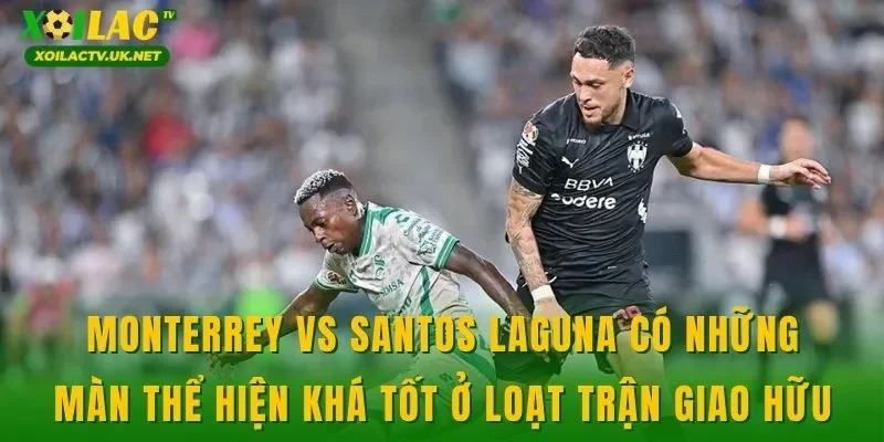 Monterrey vs Santos Laguna có những màn thể hiện khá tốt ở loạt trận giao hữu