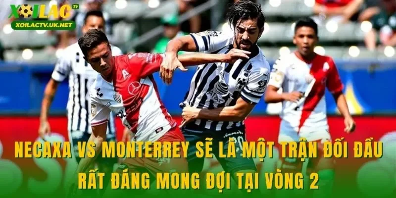 Necaxa vs Monterrey sẽ là một trận đối đầu rất đáng mong đợi tại vòng 2