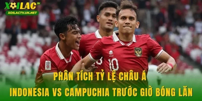 Phân tích tỷ lệ châu Á Indonesia vs Campuchia trước giờ bóng lăn