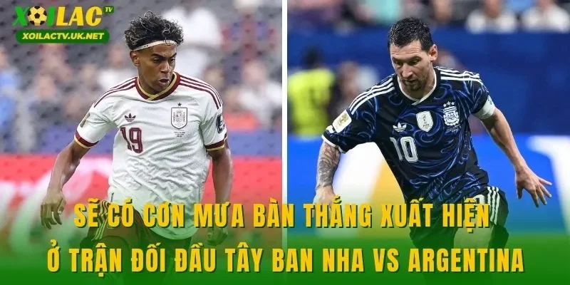 Sẽ có cơn mưa bàn thắng xuất hiện ở trận đối đầu Tây Ban Nha vs Argentina