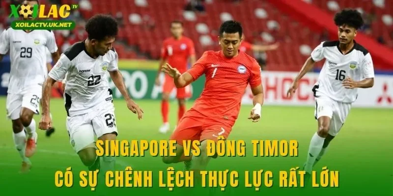 Singapore vs Đông Timor có sự chênh lệch thực lực rất lớn