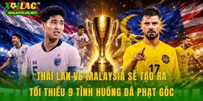 Thái Lan vs Malaysia sẽ tạo ra tối thiểu 9 tình huống đá phạt góc