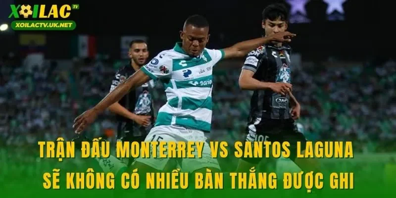 Trận đấu Monterrey vs Santos Laguna sẽ không có nhiều bàn thắng được ghi