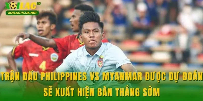 Trận đấu Philippines vs Myanmar được dự đoán sẽ xuất hiện bàn thắng sớm