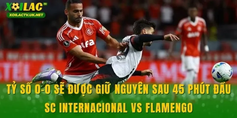 Tỷ số 0-0 sẽ được giữ nguyên sau 45 phút đầu SC Internacional vs Flamengo