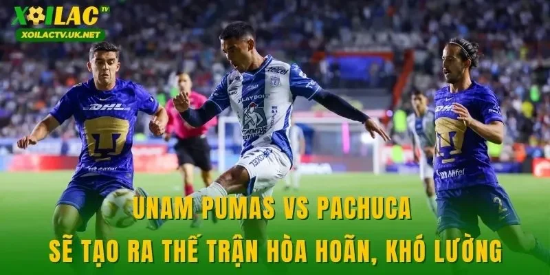 UNAM Pumas vs Pachuca sẽ tạo ra thế trận hòa hoãn, khó lường