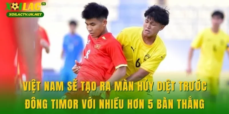 Việt Nam sẽ tạo ra màn hủy diệt trước Đông Timor với nhiều hơn 5 bàn thắng
