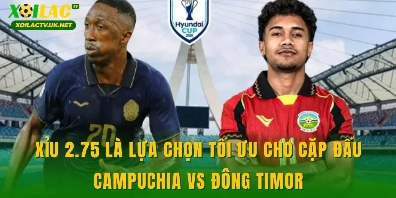 Xỉu 2.75 là lựa chọn tối ưu cho cặp đấu Campuchia vs Đông Timor